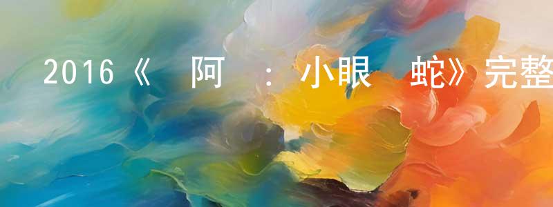 曹文潔的動漫綜藝大全,2016《黃阿麗:小眼鏡蛇》完整版電影/在線觀看/百度云-美劇天堂